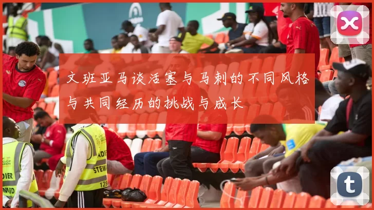 文班亚马谈活塞与马刺的不同风格与共同经历的挑战与成长