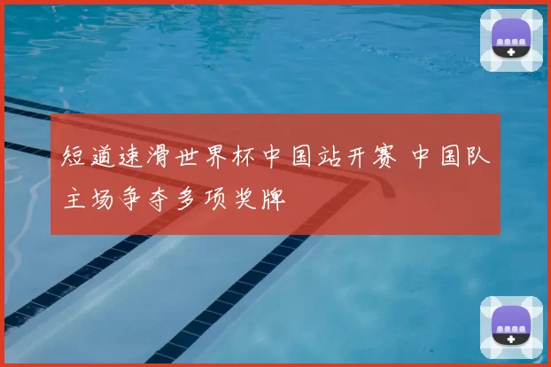 短道速滑世界杯中国站开赛 中国队主场争夺多项奖牌