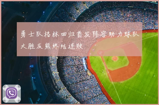 勇士队格林回归首发阵容助力球队大胜灰熊终结连败