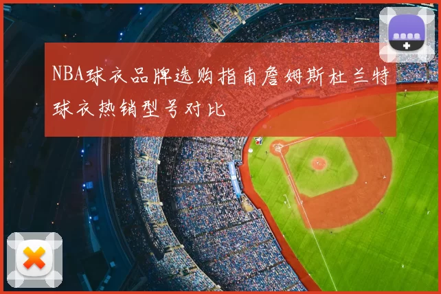 NBA球衣品牌选购指南詹姆斯杜兰特球衣热销型号对比