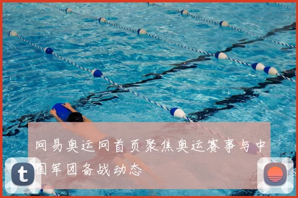 网易奥运网首页聚焦奥运赛事与中国军团备战动态
