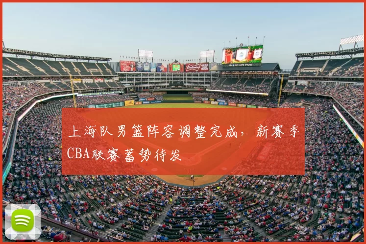 上海队男篮阵容调整完成,新赛季CBA联赛蓄势待发