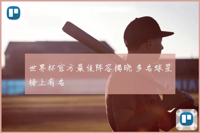 世界杯官方最佳阵容揭晓 多名球星榜上有名