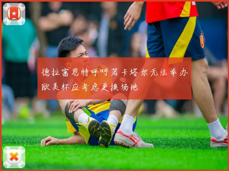 德拉富恩特呼吁若卡塔尔无法举办欧美杯应考虑更换场地