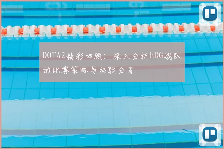 DOTA2精彩回顾:深入分析EDG战队的比赛策略与经验分享