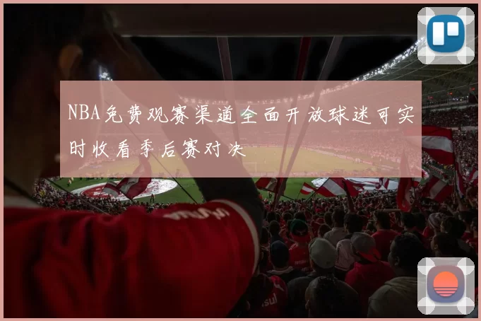 NBA免费观赛渠道全面开放球迷可实时收看季后赛对决