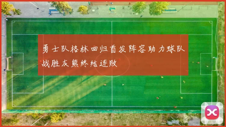 勇士队格林回归首发阵容助力球队战胜灰熊终结连败
