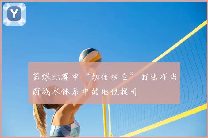 篮球比赛中“切传结合”打法在当前战术体系中的地位提升