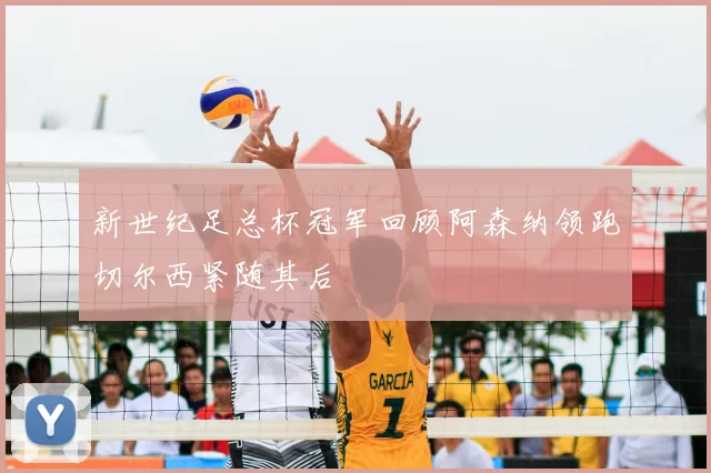 新世纪足总杯冠军回顾阿森纳领跑切尔西紧随其后