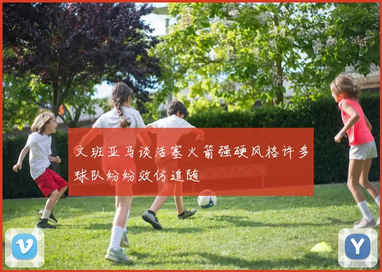 文班亚马谈活塞火箭强硬风格许多球队纷纷效仿追随