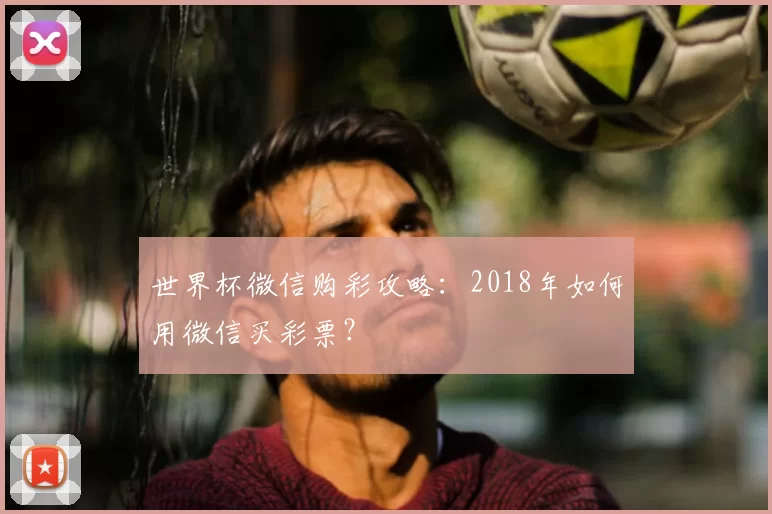 世界杯微信购彩攻略:2018年如何用微信买彩票?