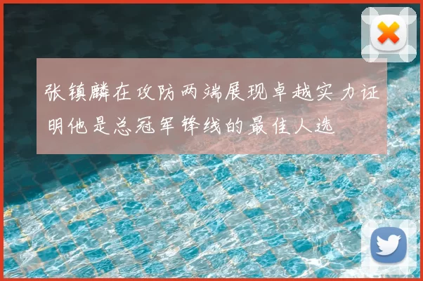 张镇麟在攻防两端展现卓越实力证明他是总冠军锋线的最佳人选