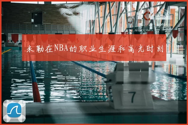 米勒在NBA的职业生涯和高光时刻