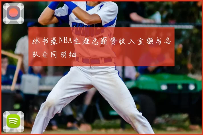 林书豪NBA生涯总薪资收入金额与各队合同明细