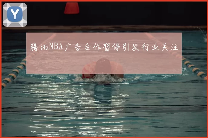 腾讯NBA广告合作暂停引发行业关注