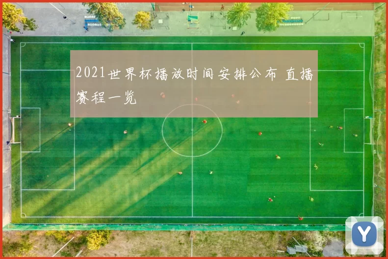 2021世界杯播放时间安排公布 直播赛程一览