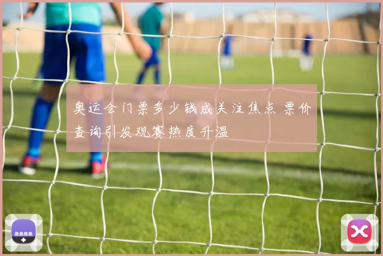 奥运会门票多少钱成关注焦点 票价查询引发观赛热度升温