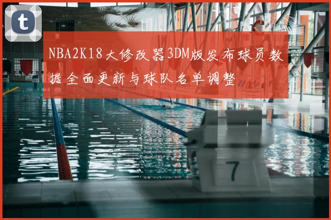 NBA2K18大修改器3DM版发布球员数据全面更新与球队名单调整