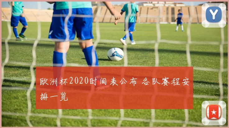 欧洲杯2020时间表公布 各队赛程安排一览