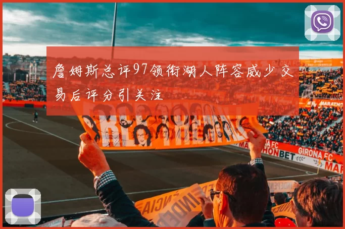 詹姆斯总评97领衔湖人阵容威少交易后评分引关注