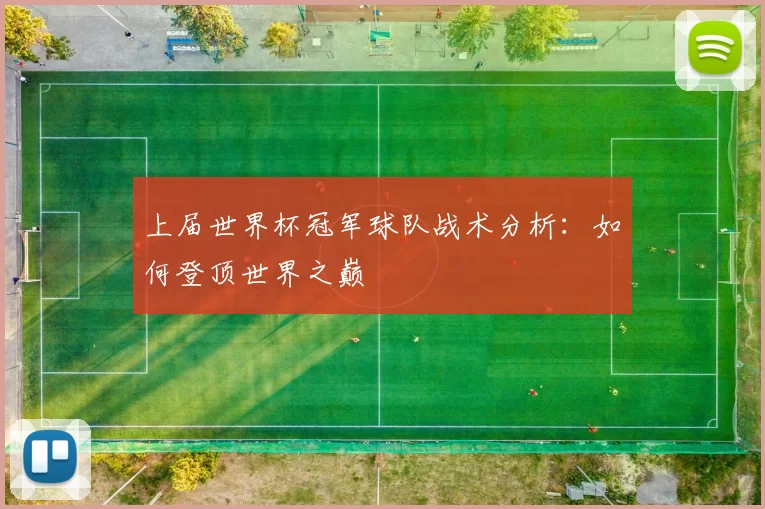 上届世界杯冠军球队战术分析:如何登顶世界之巅