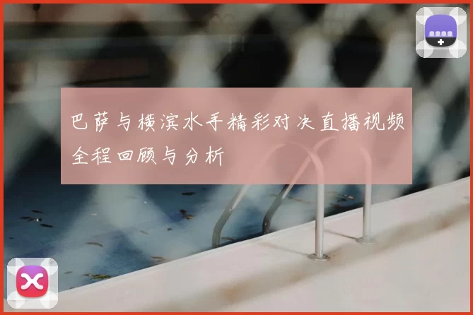 巴萨与横滨水手精彩对决直播视频全程回顾与分析