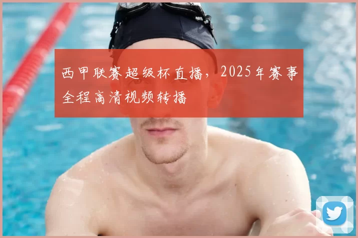 西甲联赛超级杯直播,2025年赛事全程高清视频转播