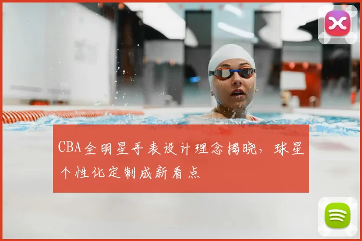 CBA全明星手表设计理念揭晓,球星个性化定制成新看点