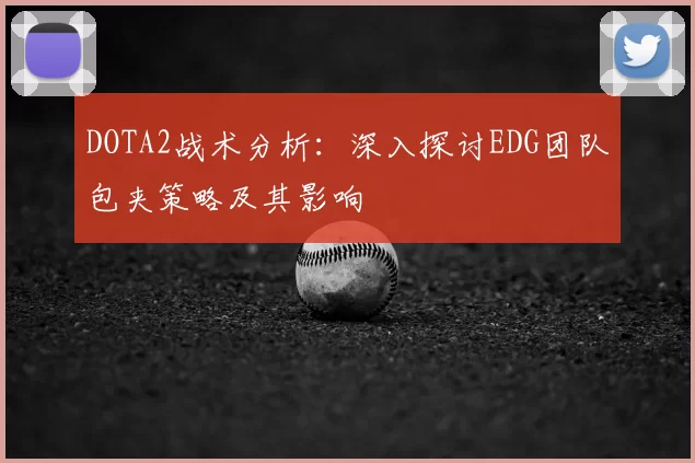 DOTA2战术分析：深入探讨EDG团队包夹策略及其影响