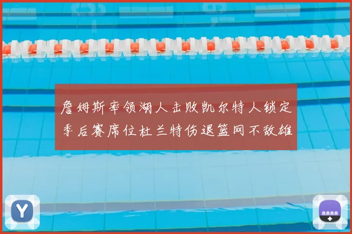 詹姆斯率领湖人击败凯尔特人锁定季后赛席位杜兰特伤退篮网不敌雄鹿