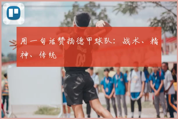 用一句话赞扬德甲球队:战术、精神、传统