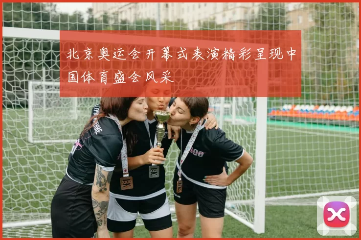 北京奥运会开幕式表演精彩呈现中国体育盛会风采