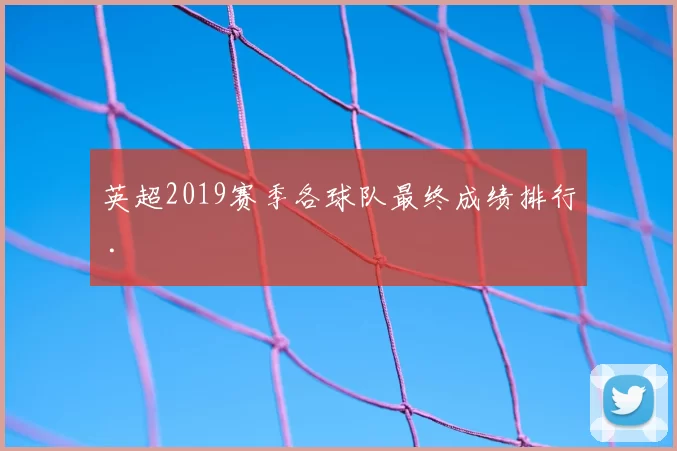英超2019赛季各球队最终成绩排行 .