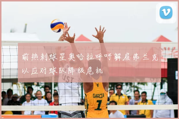 前热刺球星奥哈拉呼吁解雇弗兰克以应对球队降级危机