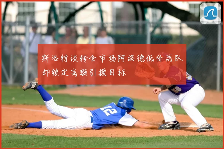 斯洛特谈转会市场阿诺德低价离队却锁定高额引援目标