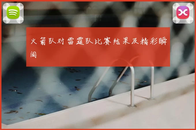 火箭队对雷霆队比赛结果及精彩瞬间