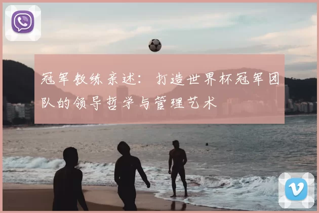 冠军教练亲述:打造世界杯冠军团队的领导哲学与管理艺术