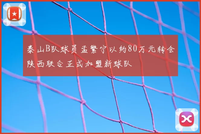 泰山B队球员孟繁宁以约80万元转会陕西联合正式加盟新球队