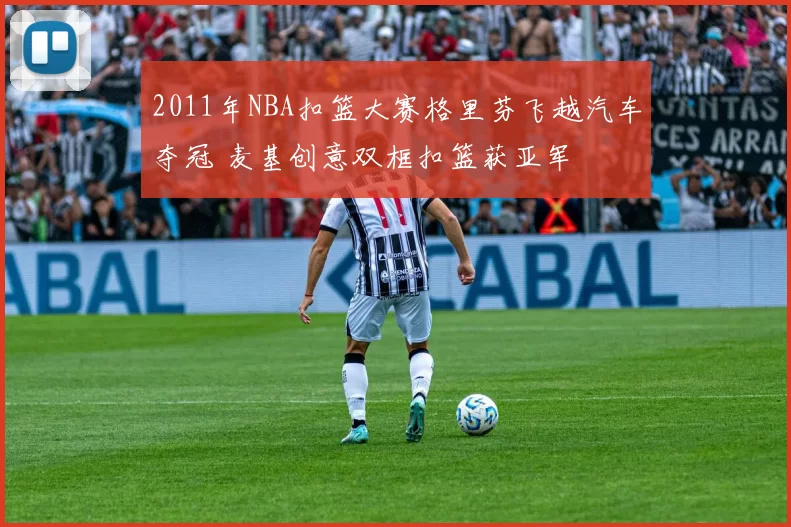 2011年NBA扣篮大赛格里芬飞越汽车夺冠 麦基创意双框扣篮获亚军