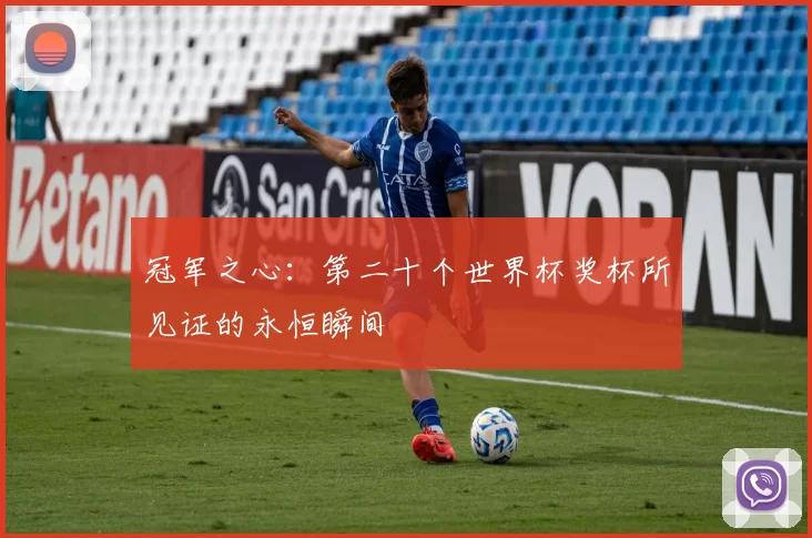 冠军之心:第二十个世界杯奖杯所见证的永恒瞬间