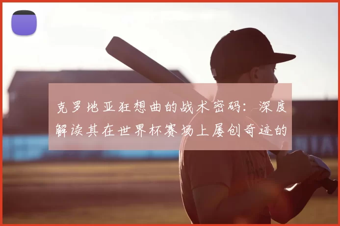 克罗地亚狂想曲的战术密码：深度解读其在世界杯赛场上屡创奇迹的根源