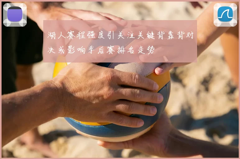 湖人赛程强度引关注关键背靠背对决或影响季后赛排名走势