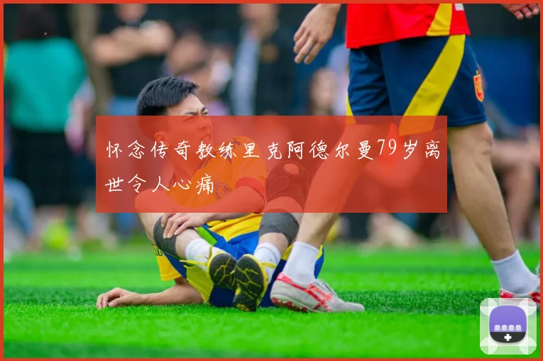 怀念传奇教练里克阿德尔曼79岁离世令人心痛