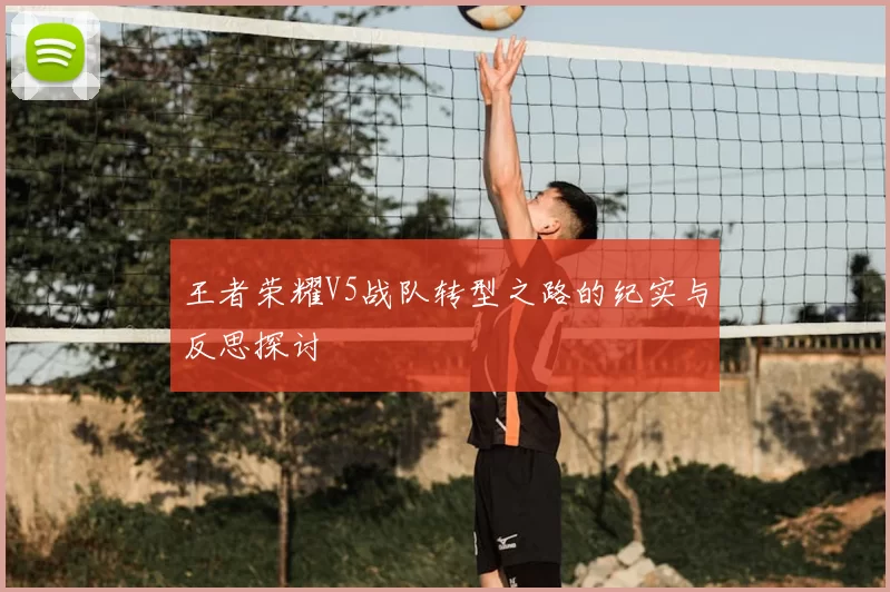 王者荣耀V5战队转型之路的纪实与反思探讨