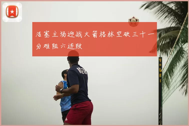 活塞主场迎战火箭格林空砍三十一分难阻六连败