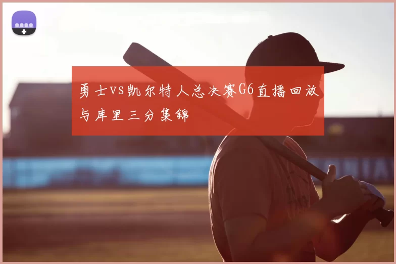 勇士vs凯尔特人总决赛G6直播回放与库里三分集锦