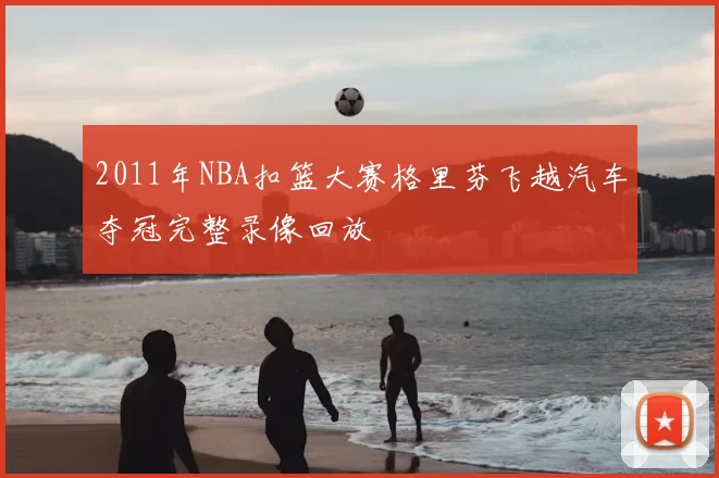 2011年NBA扣篮大赛格里芬飞越汽车夺冠完整录像回放