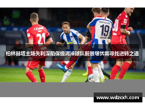 柏林赫塔主场失利深陷保级泥淖球队前景堪忧需寻找逆转之道