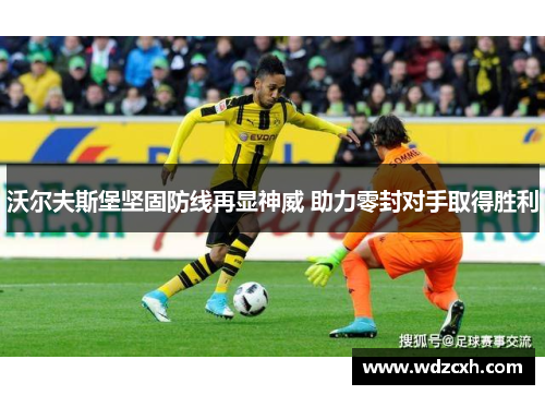 沃尔夫斯堡坚固防线再显神威 助力零封对手取得胜利