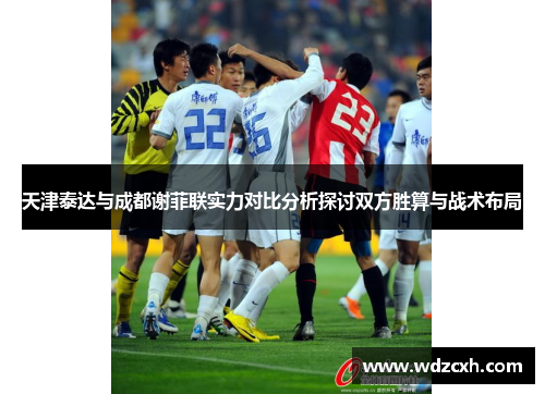 天津泰达与成都谢菲联实力对比分析探讨双方胜算与战术布局